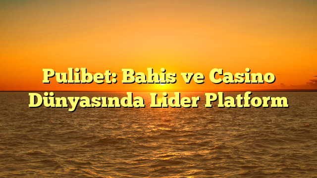 Pulibet: Bahis ve Casino Dünyasında Lider Platform