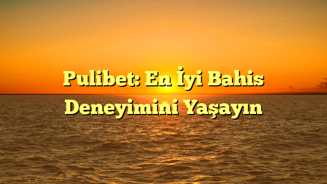 Pulibet: En İyi Bahis Deneyimini Yaşayın