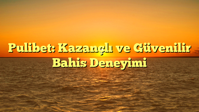 Pulibet: Kazançlı ve Güvenilir Bahis Deneyimi